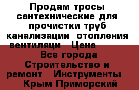 Продам тросы сантехнические для прочистки труб канализации, отопления, вентиляци › Цена ­ 1 500 - Все города Строительство и ремонт » Инструменты   . Крым,Приморский